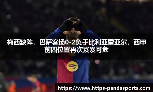 梅西缺阵，巴萨客场0-2负于比利亚雷亚尔，西甲前四位置再次岌岌可危