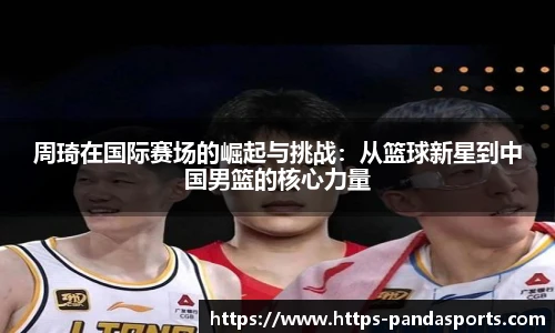 周琦在国际赛场的崛起与挑战：从篮球新星到中国男篮的核心力量