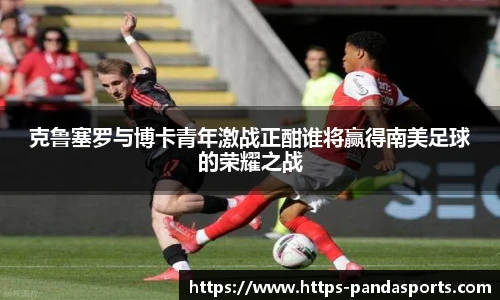 克鲁塞罗与博卡青年激战正酣谁将赢得南美足球的荣耀之战