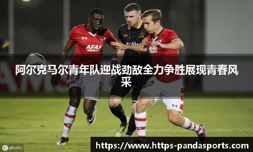 阿尔克马尔青年队迎战劲敌全力争胜展现青春风采