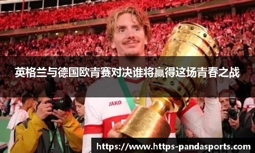 英格兰与德国欧青赛对决谁将赢得这场青春之战