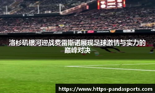 洛杉矶银河迎战费雷斯诺展现足球激情与实力的巅峰对决
